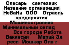 Слесарь - сантехник › Название организации ­ НеВаНи, ООО › Отрасль предприятия ­ Машиностроение › Минимальный оклад ­ 70 000 - Все города Работа » Вакансии   . Марий Эл респ.,Йошкар-Ола г.